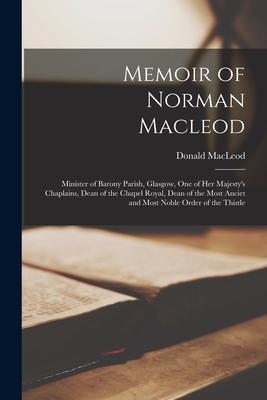 Memoir of Norman Macleod: Minister of Barony Parish, Glasgow, One of Her Majesty's Chaplains, Dean of the Chapel Royal, Dean of the Most Anciet