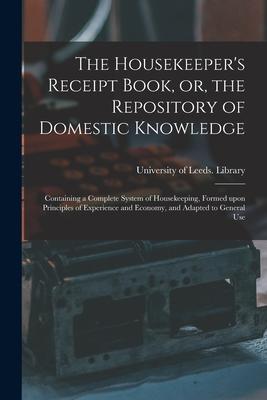 The Housekeeper's Receipt Book, or, the Repository of Domestic Knowledge: Containing a Complete System of Housekeeping, Formed Upon Principles of Expe