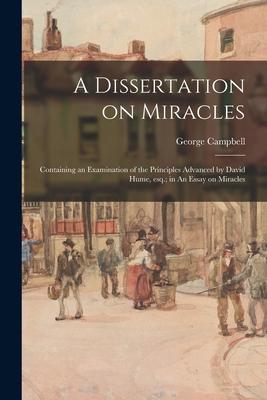 A Dissertation on Miracles: Containing an Examination of the Principles Advanced by David Hume, Esq.; in An Essay on Miracles