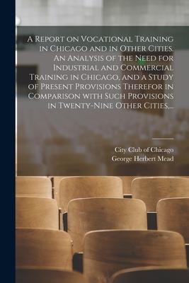 A Report on Vocational Training in Chicago and in Other Cities. An Analysis of the Need for Industrial and Commercial Training in Chicago, and a Study