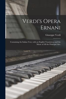 Verdi's Opera Ernani: Containing the Italian Text, With an English Translation and the Music of All the Principal Airs.