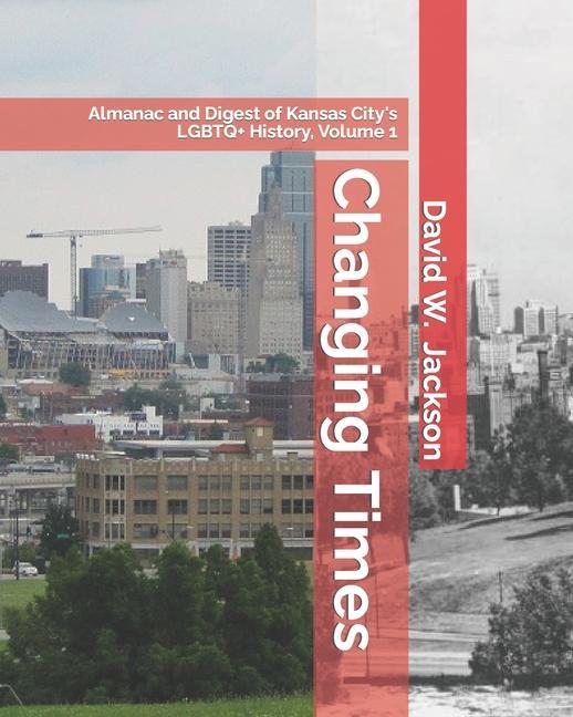 Changing Times: Almanac and Digest of Kansas City's LGBTQ+ History. Volume 1: Almanac, 1812-1965