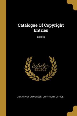 Catalogue Of Copyright Entries: Books