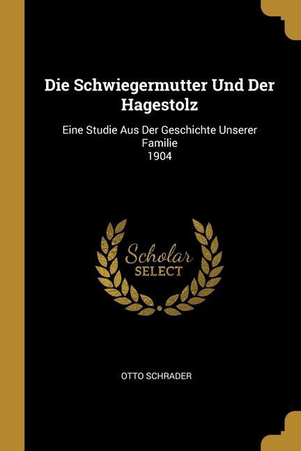 Die Schwiegermutter Und Der Hagestolz: Eine Studie Aus Der Geschichte Unserer Familie 1904