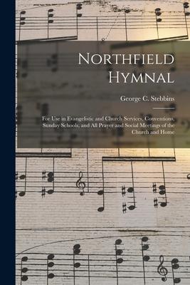 Northfield Hymnal: for Use in Evangelistic and Church Services, Conventions, Sunday Schools, and All Prayer and Social Meetings of the Ch