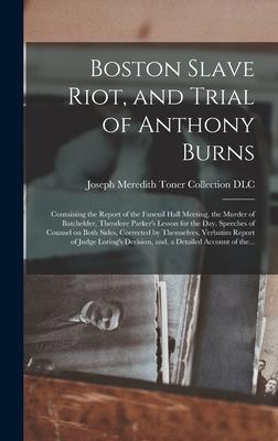 Boston Slave Riot, and Trial of Anthony Burns: Containing the Report of the Faneuil Hall Meeting, the Murder of Batchelder, Theodore Parker's Lesson f