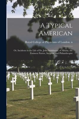 A Typical American: or, Incidents in the Life of Dr. John Swinburne, of Albany, the Eminent Patriot, Surgeon, and Philanthropist