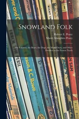 Snowland Folk: the Eskimos, the Bears, the Dogs, the Musk Oxen, and Other Dwellers in the Frozen North