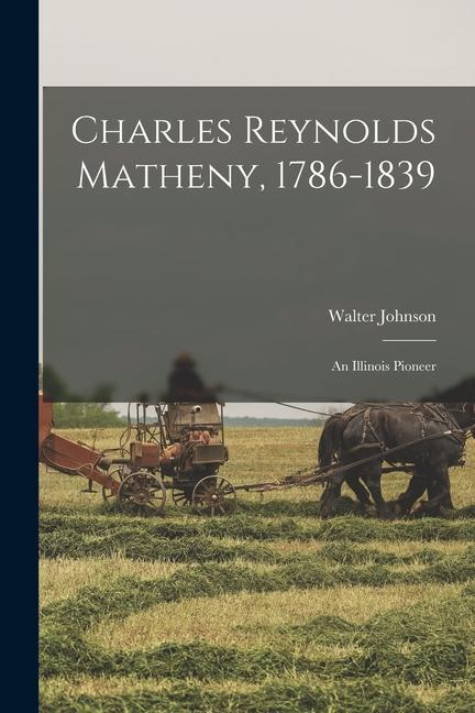 Charles Reynolds Matheny, 1786-1839: an Illinois Pioneer