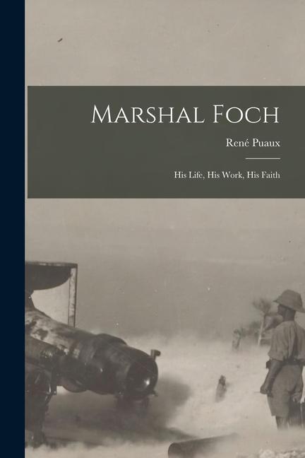 Marshal Foch [microform]: His Life, His Work, His Faith