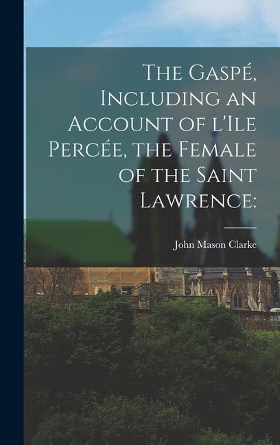 The Gaspe&#769;, Including an Account of L'Ile Perce&#769;e, the Female of the Saint Lawrence