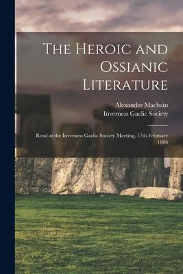 The Heroic and Ossianic Literature: Read at the Inverness Gaelic Society Meeting, 17th February 1886