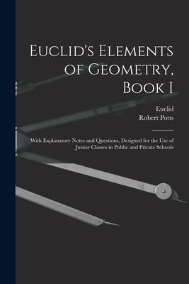 Euclid's Elements of Geometry, Book I [microform]: With Explanatory Notes and Questions, Designed for the Use of Junior Classes in Public and Private