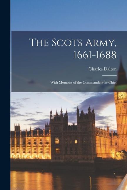 The Scots Army, 1661-1688: With Memoirs of the Commanders-in-chief