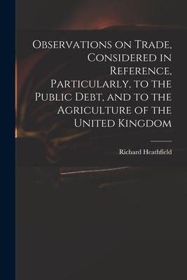 Observations on Trade, Considered in Reference, Particularly, to the Public Debt, and to the Agriculture of the United Kingdom