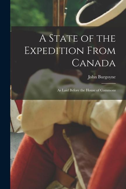 A State of the Expedition From Canada: as Laid Before the House of Commons