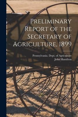 Preliminary Report of the Secretary of Agriculture, 1899 [microform]