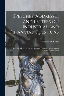 Speeches, Addresses and Letters on Industrial and Financial Questions [microform]: to Which is Added an Introduction, Together With Copious Notes and