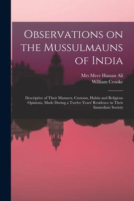 Observations on the Mussulmauns of India [microform]: Descriptive of Their Manners, Customs, Habits and Religious Opinions, Made During a Twelve Years