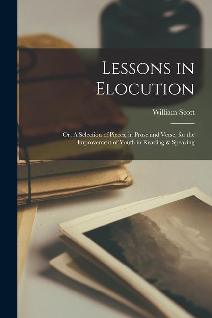 Lessons in Elocution: or, A Selection of Pieces, in Prose and Verse, for the Improvement of Youth in Reading & Speaking