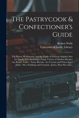 The Pastrycook & Confectioner's Guide: for Hotels, Restaurants, and the Trade in General Adapted Also for Family Use: Including a Large Variety of Mod