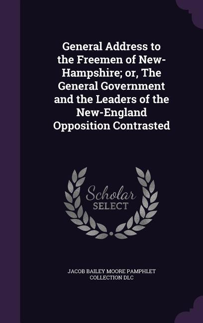 General Address to the Freemen of New-Hampshire; or, The General Government and the Leaders of the New-England Opposition Contrasted