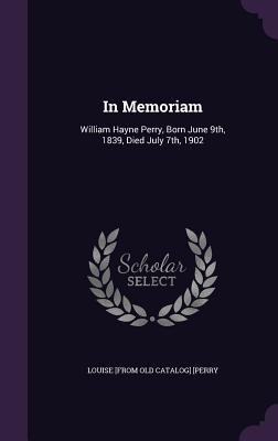 In Memoriam: William Hayne Perry, Born June 9th, 1839, Died July 7th, 1902