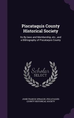 Piscataquis County Historical Society: Its By-laws and Membership, etc., and a Bibliography of Piscataquis County