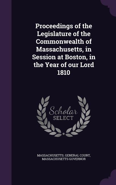 Proceedings of the Legislature of the Commonwealth of Massachusetts, in Session at Boston, in the Year of our Lord 1810