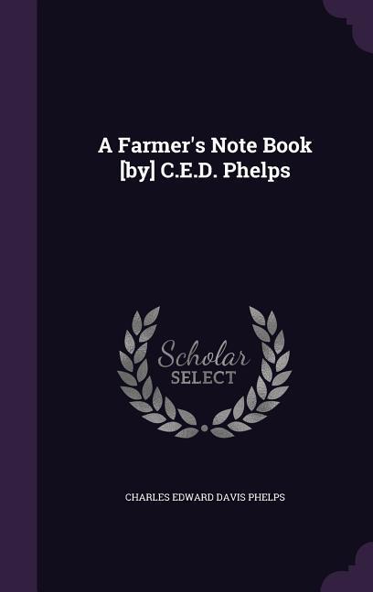 A Farmer's Note Book [by] C.E.D. Phelps