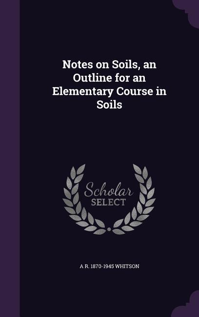 Notes on Soils, an Outline for an Elementary Course in Soils