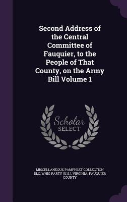 Second Address of the Central Committee of Fauquier, to the People of That County, on the Army Bill Volume 1