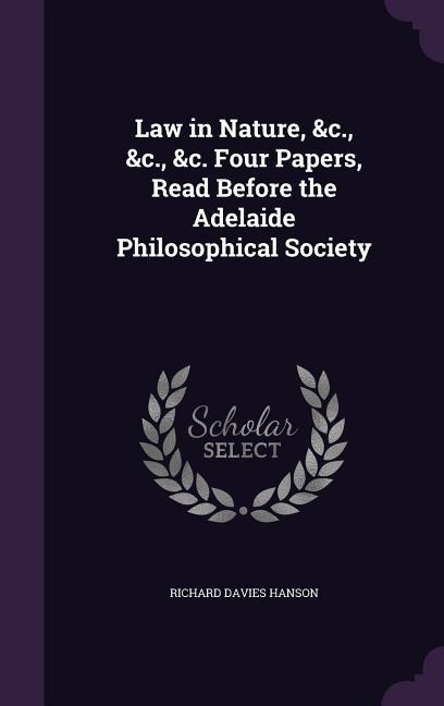 Law in Nature, &c., &c., &c. Four Papers, Read Before the Adelaide Philosophical Society