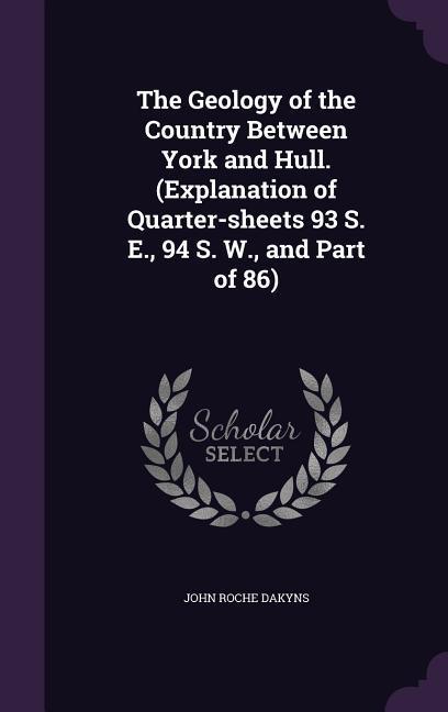 The Geology of the Country Between York and Hull. (Explanation of Quarter-sheets 93 S. E., 94 S. W., and Part of 86)