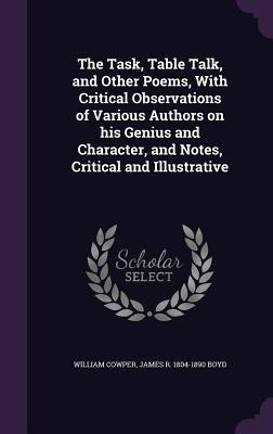 The Task, Table Talk, and Other Poems, With Critical Observations of Various Authors on his Genius and Character, and Notes, Critical and Illustrative