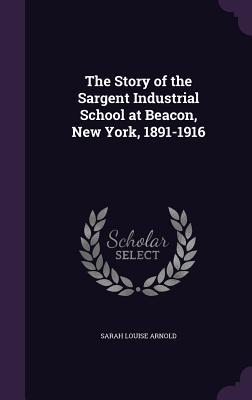 The Story of the Sargent Industrial School at Beacon, New York, 1891-1916