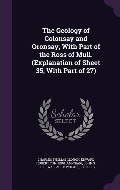 The Geology of Colonsay and Oronsay, With Part of the Ross of Mull. (Explanation of Sheet 35, With Part of 27)