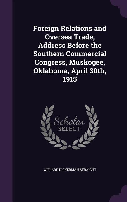 Foreign Relations and Oversea Trade; Address Before the Southern Commercial Congress, Muskogee, Oklahoma, April 30th, 1915