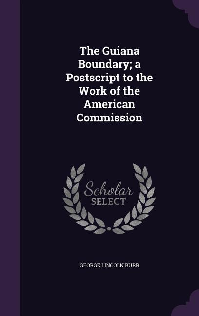 The Guiana Boundary; a Postscript to the Work of the American Commission