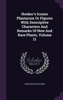 Hooker's Icones Plantarum Or Figures With Descriptive Characters And Remarks Of New And Rare Plants, Volume 11