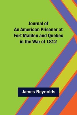 Journal of an American Prisoner at Fort Malden and Quebec in the War of 1812