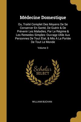 Médecine Domestique: Ou, Traité Complet Des Moyens De Se Conserver En Santé, De Guérir & De Prévenir Les Maladies, Par Le Régime & Les Reme