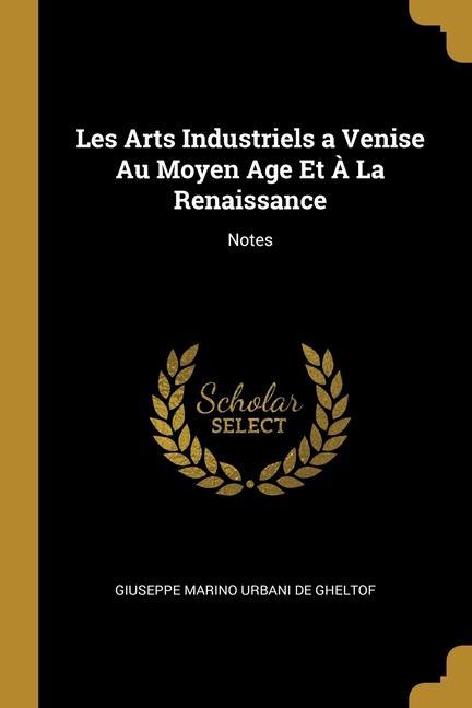 Les Arts Industriels a Venise Au Moyen Age Et À La Renaissance: Notes