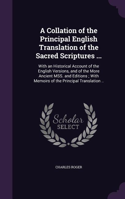 A   Collation of the Principal English Translation of the Sacred Scriptures ...: With an Historical Account of the English Versions, and of the More A