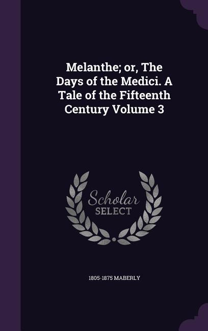 Melanthe; or, The Days of the Medici. A Tale of the Fifteenth Century Volume 3