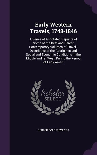 Early Western Travels, 1748-1846: A Series of Annotated Reprints of Some of the Best and Rarest Contemporary Volumes of Travel: Descriptive of the Abo