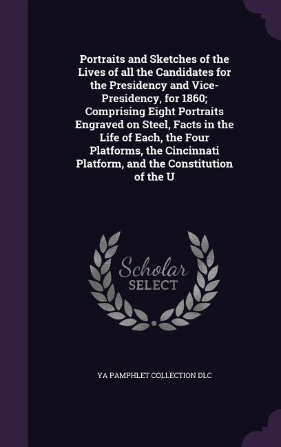 Portraits and Sketches of the Lives of all the Candidates for the Presidency and Vice-Presidency, for 1860; Comprising Eight Portraits Engraved on Ste