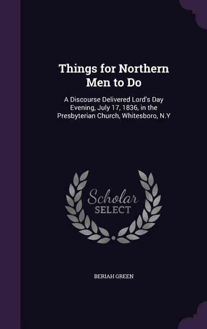 Things for Northern Men to Do: A Discourse Delivered Lord's Day Evening, July 17, 1836, in the Presbyterian Church, Whitesboro, N.Y