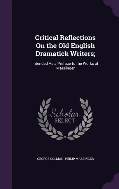 Critical Reflections On the Old English Dramatick Writers;