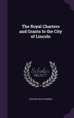 The Royal Charters and Grants to the City of Lincoln